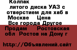  Колпак 316300-3102010-10 литого диска УАЗ с отверстием для хаб в Москве. › Цена ­ 990 - Все города Другое » Продам   . Ростовская обл.,Ростов-на-Дону г.